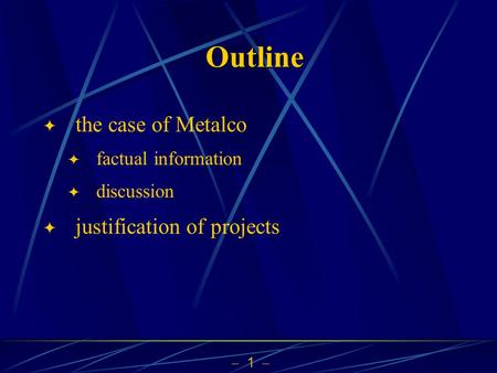  1  Outline  the case of Metalco  factual information  discussion  justification of projects.