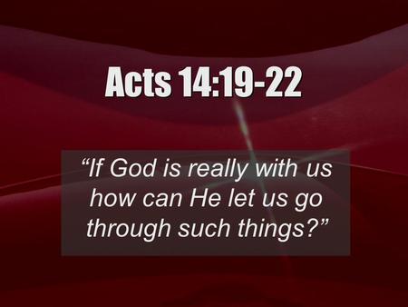 Acts 14:19-22 “If God is really with us how can He let us go through such things?”