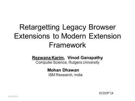 Retargetting Legacy Browser Extensions to Modern Extension Framework Rezwana Karim, Vinod Ganapathy Computer Science, Rutgers University Mohan Dhawan IBM.