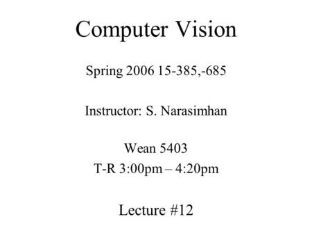 Computer Vision Spring 2006 15-385,-685 Instructor: S. Narasimhan Wean 5403 T-R 3:00pm – 4:20pm Lecture #12.