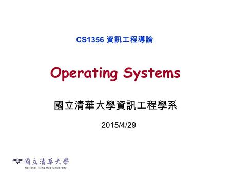 Operating Systems 國立清華大學資訊工程學系 CS1356 資訊工程導論 2015/4/29.