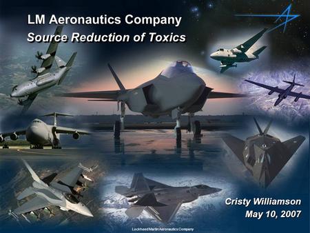 Source Reduction of Toxics May 10, 2007 Lockheed Martin Aeronautics Company Cristy Williamson.