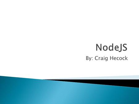 By: Craig Hecock.  A JavaScript runtime environment running Google Chrome’s V8 engine ◦ a.k.a. a server-side solution for JS ◦ Compiles JS, making it.