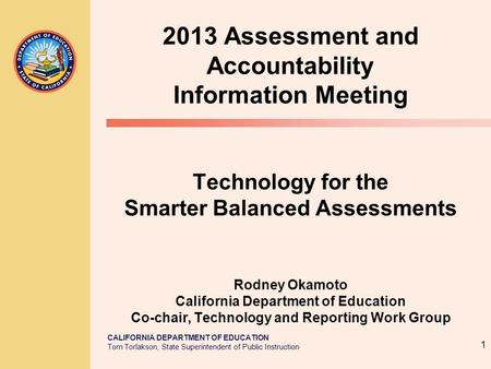 CALIFORNIA DEPARTMENT OF EDUCATION Tom Torlakson, State Superintendent of Public Instruction 2013 Assessment and Accountability Information Meeting Technology.