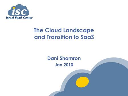 The Cloud Landscape and Transition to SaaS Dani Shomron Jan 2010.