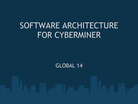 SOFTWARE ARCHITECTURE FOR CYBERMINER GLOBAL 14. Agenda Problem, Process and Solution Phase-wise Discussion o Requirements Analysis o Architecture o Quality.