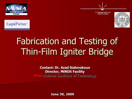 Fabrication and Testing of Thin-Film Igniter Bridge Contact: Dr. Azad Siahmakoun Director, MiNDS Facility Rose-Hulman Institute of Technology A Technology.