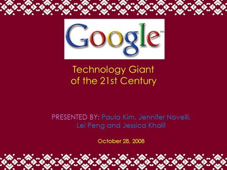 Technology Giant of the 21st Century PRESENTED BY: Paula Kim, Jennifer Novelli, Lei Peng and Jessica Khalil October 28, 2008.