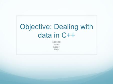 Objective: Dealing with data in C++ Agenda: Notes Essay Help.