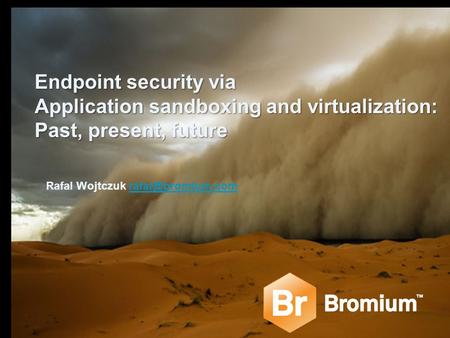 Endpoint security via Application sandboxing and virtualization: Past, present, future Rafal Wojtczuk