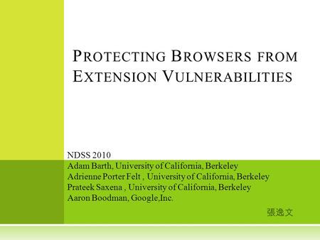 張逸文 P ROTECTING B ROWSERS FROM E XTENSION V ULNERABILITIES NDSS 2010 Adam Barth, University of California, Berkeley Adrienne Porter Felt, University of.