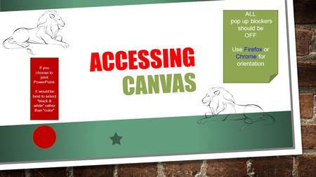 ACCESSING CANVAS ALL pop up blockers should be OFF Use Firefox or Chrome for orientation If you choose to print PowerPoint- it would be best to select.