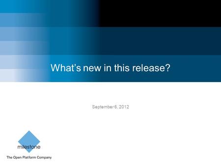 What’s new in this release? September 6, 2012. Milestone Systems Confidential Milestone’s September release 2012 XProtect ® Web Client 1 Connect instantly.