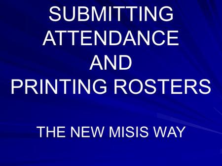 SUBMITTING ATTENDANCE AND PRINTING ROSTERS THE NEW MISIS WAY.