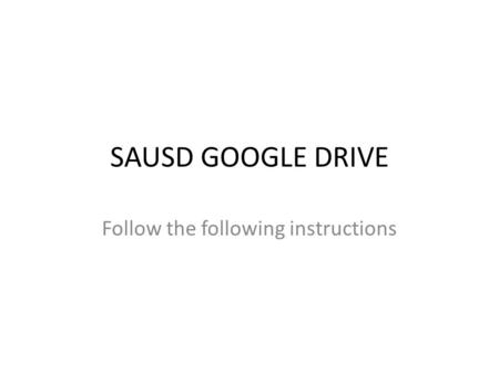 SAUSD GOOGLE DRIVE Follow the following instructions.