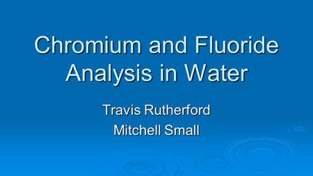 Chromium and Fluoride Analysis in Water Travis Rutherford Mitchell Small.