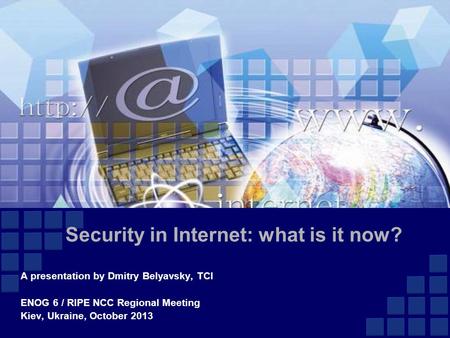 Security in Internet: what is it now? A presentation by Dmitry Belyavsky, TCI ENOG 6 / RIPE NCC Regional Meeting Kiev, Ukraine, October 2013.