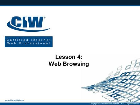 Copyright © 2012 Certification Partners, LLC -- All Rights Reserved Lesson 4: Web Browsing.