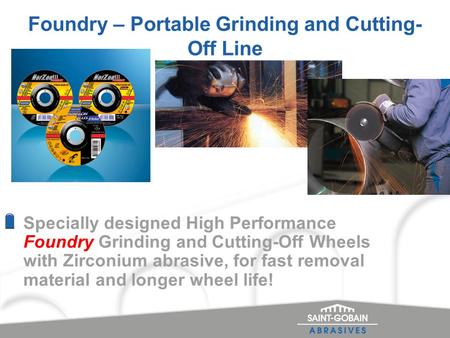 Foundry – Portable Grinding and Cutting- Off Line Specially designed High Performance Foundry Grinding and Cutting-Off Wheels with Zirconium abrasive,