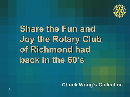 1 Share the Fun and Joy the Rotary Club of Richmond had back in the 60’s Chuck Wong’s Collection.