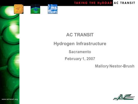 1 AC TRANSIT Hydrogen Infrastructure Sacramento February 1, 2007 Mallory Nestor-Brush.