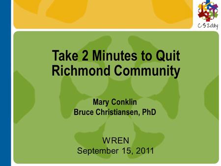 Take 2 Minutes to Quit Richmond Community WREN September 15, 2011 Mary Conklin Bruce Christiansen, PhD.