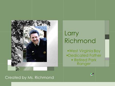 Larry Richmond  West Virginia Boy  Dedicated Father  Retired Park Ranger Created by Ms. Richmond.