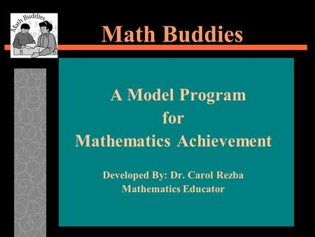 Math Buddies A Model Program for Mathematics Achievement Developed By: Dr. Carol Rezba Mathematics Educator.