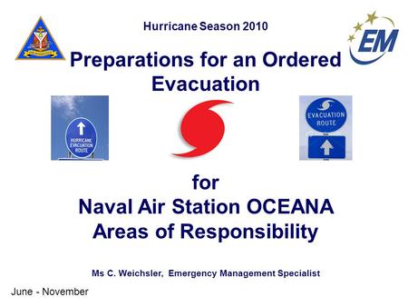 Hurricane Season 2010 Preparations for an Ordered Evacuation for Naval Air Station OCEANA Areas of Responsibility Ms C. Weichsler, Emergency Management.