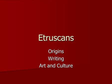 Etruscans OriginsWriting Art and Culture. Origins Somewhere between 900 and 500 BC, the Italian peninsula was settled by a group of people we call the.