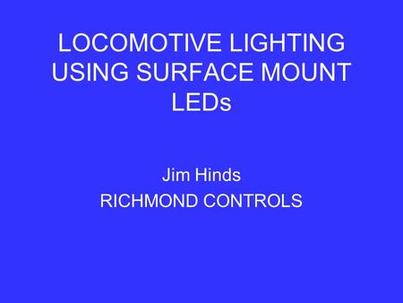 LOCOMOTIVE LIGHTING USING SURFACE MOUNT LEDs Jim Hinds RICHMOND CONTROLS.