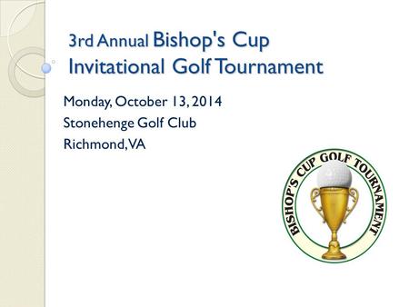 3rd Annual Bishop's Cup Invitational Golf Tournament Monday, October 13, 2014 Stonehenge Golf Club Richmond, VA.