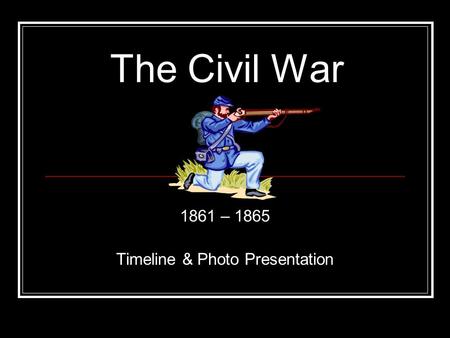 1861 – 1865 Timeline & Photo Presentation