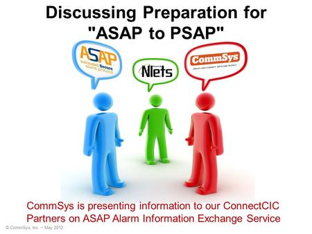 © CommSys, Inc. ~ May 2012 Discussing Preparation for ASAP to PSAP CommSys is presenting information to our ConnectCIC Partners on ASAP Alarm Information.