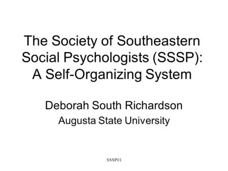 SSSP01 The Society of Southeastern Social Psychologists (SSSP): A Self-Organizing System Deborah South Richardson Augusta State University.