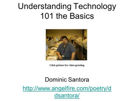 Understanding Technology 101 the Basics Dominic Santora  dsantora/ Click picture for video greeting.