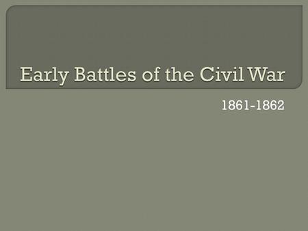 1861-1862.  First Bloodshed after Ft. Sumter  Lincoln wanted Richmond  Union came across Confederates at Bull Run  Both sides GREEN, seesaw battle.