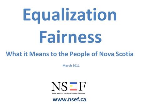 March 2011 www.nsef.ca Equalization Fairness What it Means to the People of Nova Scotia.