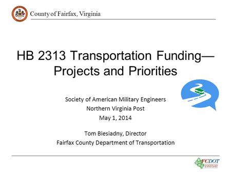 County of Fairfax, Virginia HB 2313 Transportation Funding— Projects and Priorities Society of American Military Engineers Northern Virginia Post May 1,