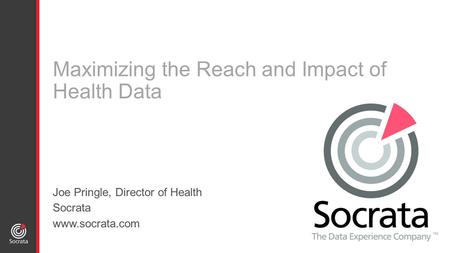 Maximizing the Reach and Impact of Health Data Joe Pringle, Director of Health Socrata www.socrata.com.