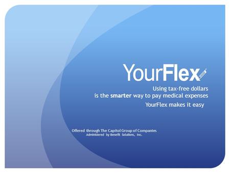 Using tax-free dollars is the smarter way to pay medical expenses YourFlex makes it easy Offered through The Capitol Group of Companies Administered by.