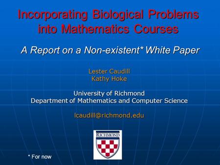 Incorporating Biological Problems into Mathematics Courses Lester Caudill Kathy Hoke University of Richmond Department of Mathematics and Computer Science.