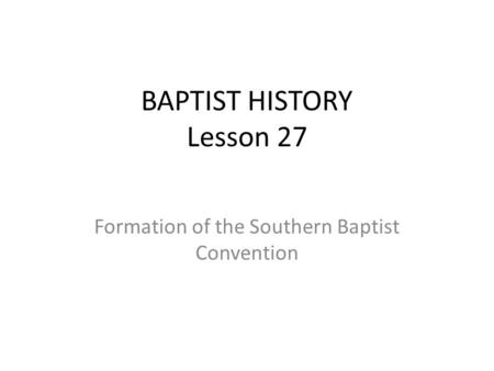 BAPTIST HISTORY Lesson 27 Formation of the Southern Baptist Convention.