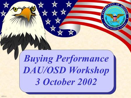 0251 -1 Buying Performance DAU/OSD Workshop 3 October 2002.