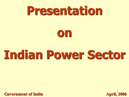 1 Presentation on Indian Power Sector Government of India April, 2006.