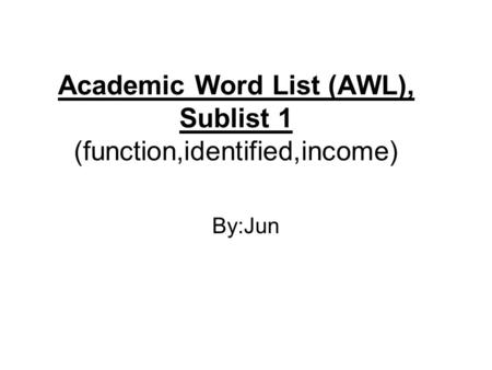 Academic Word List (AWL), Sublist 1 (function,identified,income) By:Jun.