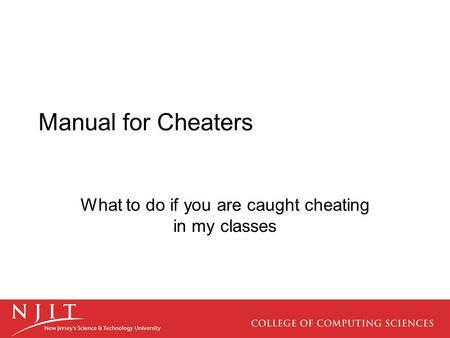 Manual for Cheaters What to do if you are caught cheating in my classes.