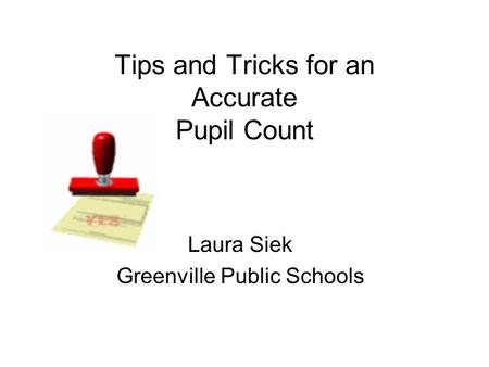 Tips and Tricks for an Accurate Pupil Count Laura Siek Greenville Public Schools.