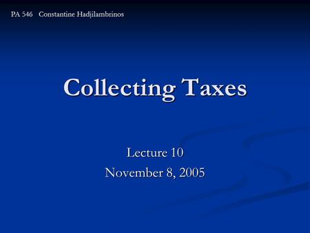 Collecting Taxes Lecture 10 November 8, 2005 PA 546 Constantine Hadjilambrinos.