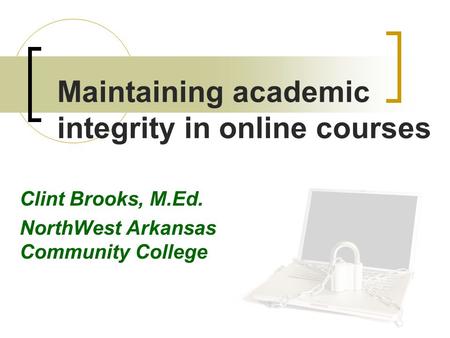 Maintaining academic integrity in online courses Clint Brooks, M.Ed. NorthWest Arkansas Community College.